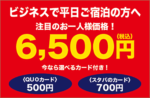 ビジネスで平日ご宿泊の方へ 注目のお一人様価格!6,500円(税込)今なら選べるカード付き!〈QUOカード〉500円〈スタバのカード〉700円